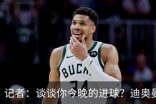 记者：谈谈你今晚的进球？迪奥曼德：啊？我没进球啊…阿玛德进的